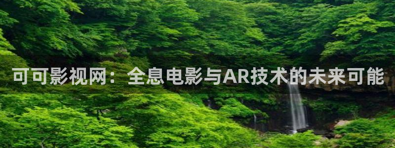 木瓜影视大全免费追剧：可可影视网：全息电影与AR技术的未来可能