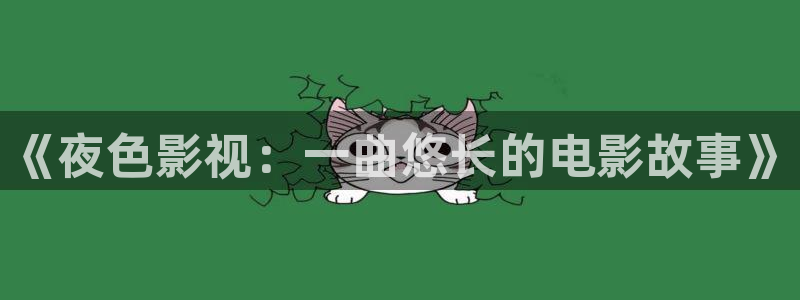 木瓜成年影视：《夜色影视：一曲悠长的电影故事》